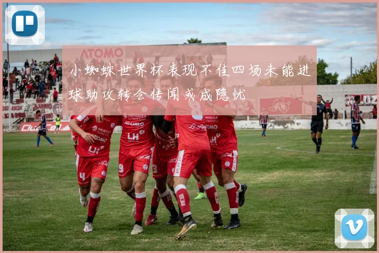 小蜘蛛世界杯表现不佳四场未能进球助攻转会传闻或成隐忧