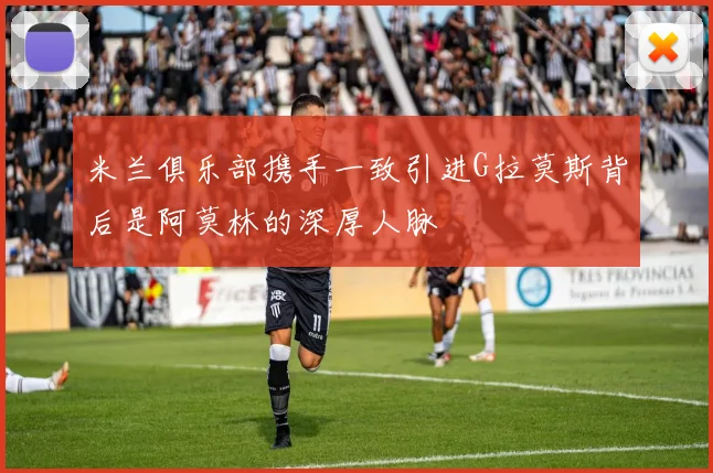 米兰俱乐部携手一致引进G拉莫斯背后是阿莫林的深厚人脉