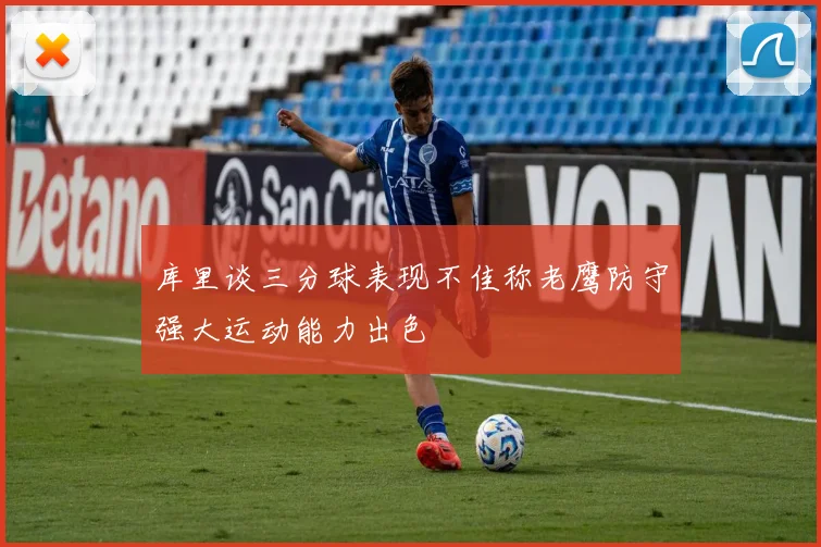 库里谈三分球表现不佳称老鹰防守强大运动能力出色